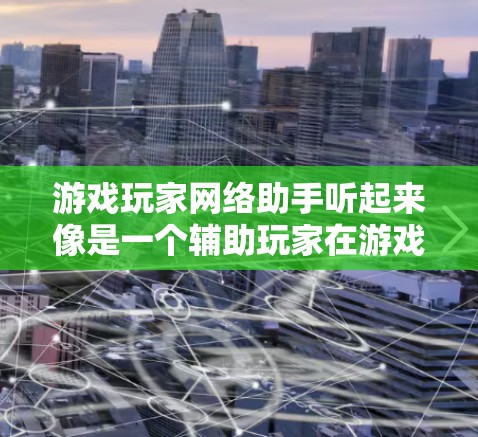 游戏玩家网络助手听起来像是一个辅助玩家在游戏中提高效率和胜率的工具或服务。以下是一些可能的功能和实现方式