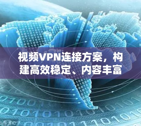 视频VPN连接方案，构建高效稳定、内容丰富的传输网络