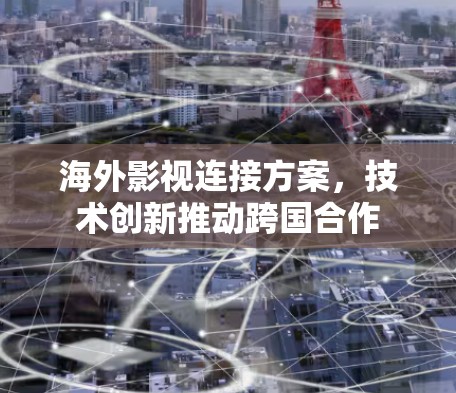 海外影视连接方案，技术创新推动跨国合作