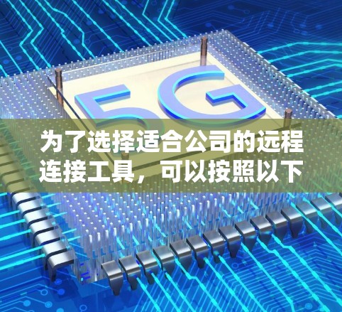 为了选择适合公司的远程连接工具，可以按照以下步骤进行