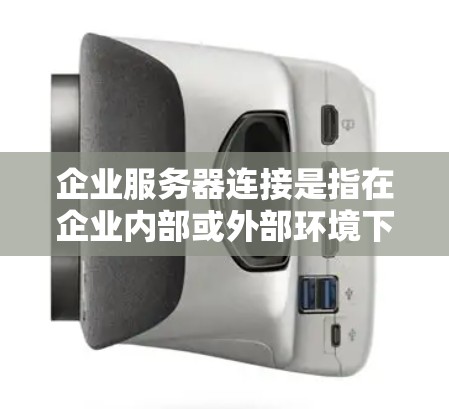企业服务器连接是指在企业内部或外部环境下，通过网络技术将计算机或其他设备与服务器进行连接的过程。这种连接通常用于管理、数据处理、存储或其他IT服务。以下是关于企业服务器连接的一些关键点和方法