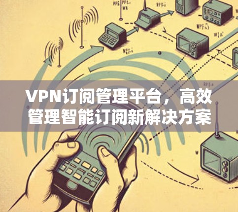 VPN订阅管理平台，高效管理智能订阅新解决方案