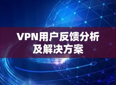 VPN用户反馈分析及解决方案