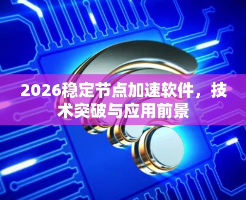 2026稳定节点加速软件，技术突破与应用前景
