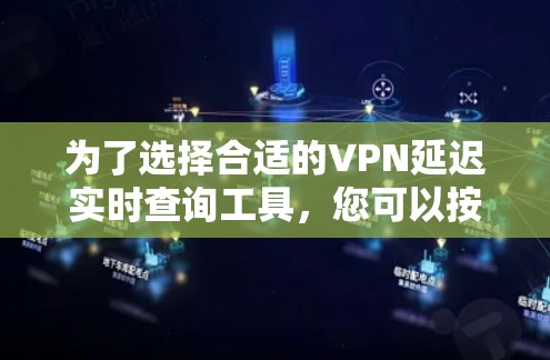 为了选择合适的VPN延迟实时查询工具，您可以按照以下步骤进行