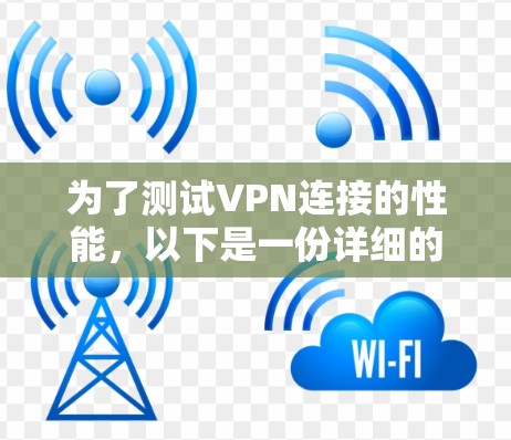 为了测试VPN连接的性能，以下是一份详细的测试计划和步骤