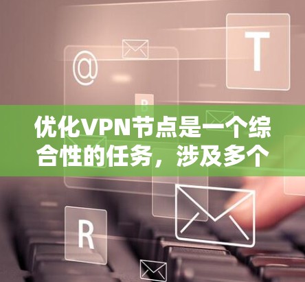 优化VPN节点是一个综合性的任务，涉及多个方面的考虑和工具应用。以下是优化VPN节点的主要步骤和建议
