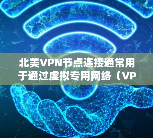 北美VPN节点连接通常用于通过虚拟专用网络（VPN）在网络上建立安全、匿名的连接，通常用于保护隐私、绕过地理限制或加密数据传输。以下是一些关于北美VPN节点连接的关键点和建议
