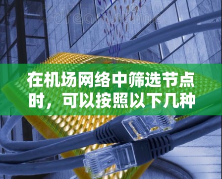 在机场网络中筛选节点时，可以按照以下几种方法和技巧来优化网络性能和稳定性