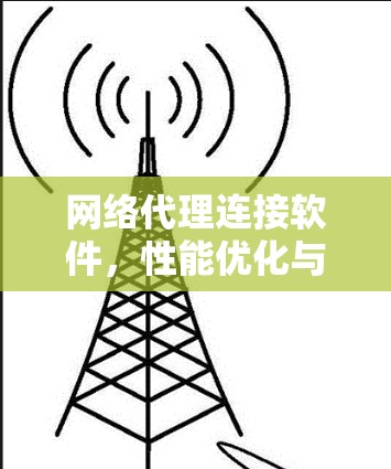 网络代理连接软件，性能优化与安全保障的双重利器