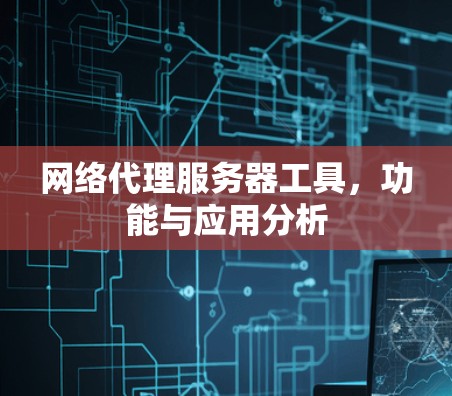网络代理服务器工具，功能与应用分析