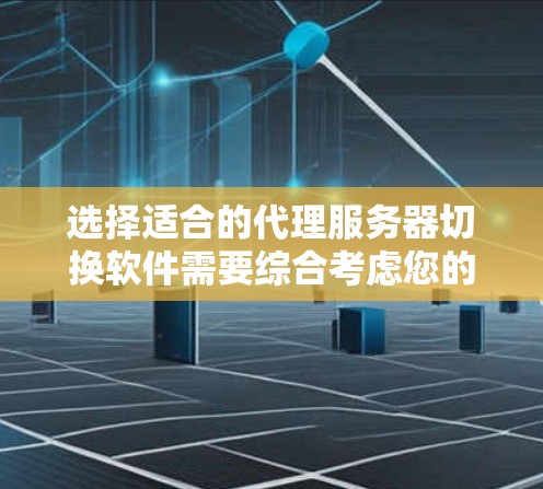 选择适合的代理服务器切换软件需要综合考虑您的具体需求、安装配置难度、社区支持以及性能要求。以下是基于您的需求和思考过程后的推荐方案