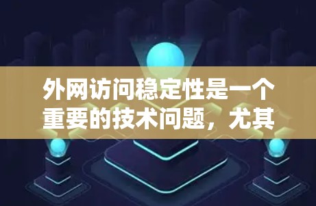 外网访问稳定性是一个重要的技术问题，尤其是在现代网络环境下，数据传输和系统访问的稳定性直接影响业务连续性和用户体验。以下是一些关键点和建议，帮助您确保外网访问的稳定性