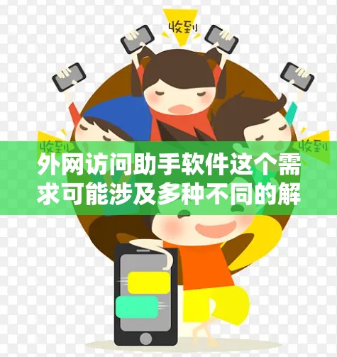 外网访问助手软件这个需求可能涉及多种不同的解释和用途。以下是一些可能的解释和相关工具的推荐