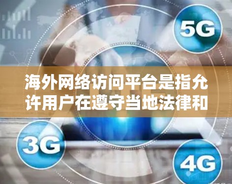 海外网络访问平台是指允许用户在遵守当地法律和网络政策的前提下，访问国外网站或服务的工具。以下是常见的海外网络访问平台及其分析