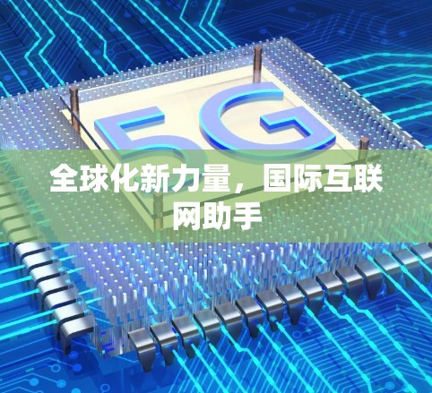 全球化新力量，国际互联网助手