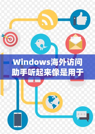Windows海外访问助手听起来像是用于帮助用户访问国外网站或服务的一个工具或功能。具体来说，这可能涉及到绕过地理限制、跨区域访问网站或应用程序等功能