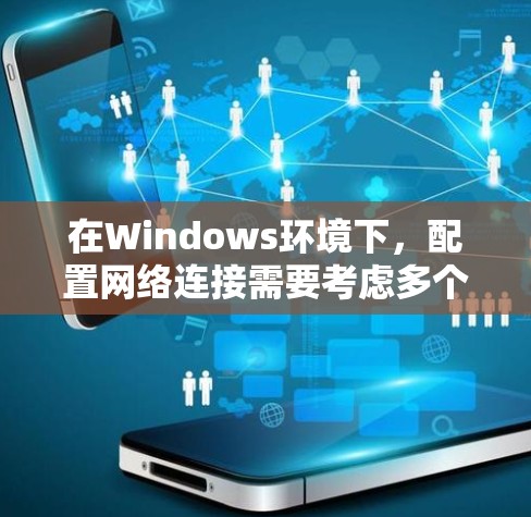在Windows环境下，配置网络连接需要考虑多个方面，包括稳定性、安全性、自动化配置、多设备管理以及远程访问等。以下是一些常用的网络连接方案和配置步骤