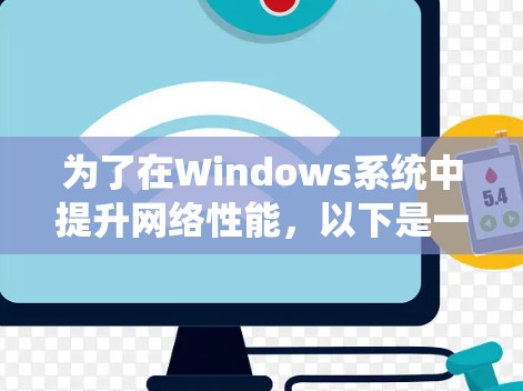 为了在Windows系统中提升网络性能，以下是一系列系统化的步骤和方法，帮助你逐步优化网络加速