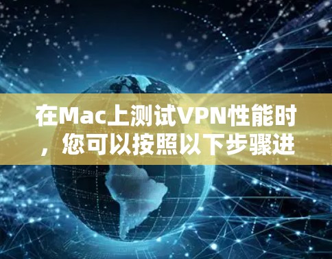 在Mac上测试VPN性能时，您可以按照以下步骤进行