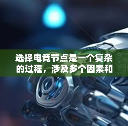 选择电竞节点是一个复杂的过程，涉及多个因素和考量。以下是一些关键点和步骤，帮助您有效地选择最适合的电竞节点