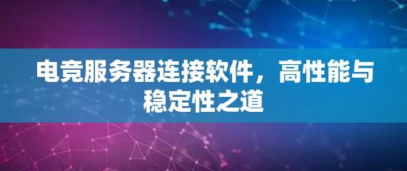 电竞服务器连接软件，高性能与稳定性之道