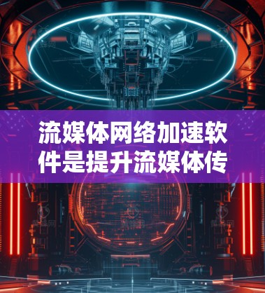 流媒体网络加速软件是提升流媒体传输效率和用户体验的关键技术，涉及多种方法和工具。以下是对该领域的总结和建议