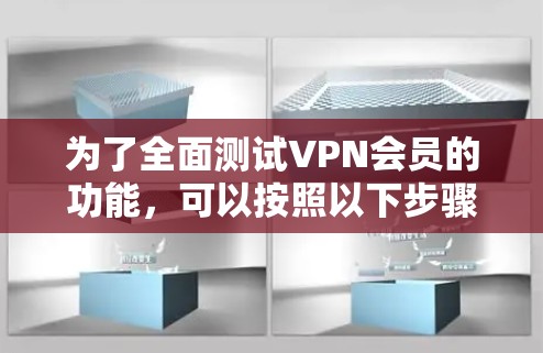 为了全面测试VPN会员的功能，可以按照以下步骤进行