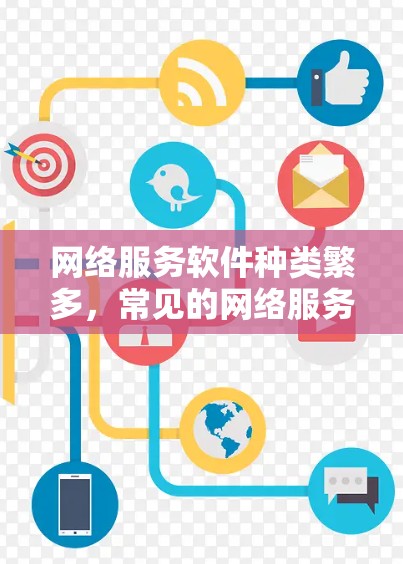 网络服务软件种类繁多，常见的网络服务软件包括