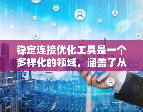 稳定连接优化工具是一个多样化的领域，涵盖了从图论到网络工程的多个方面。以下是对这些工具的总结和建议