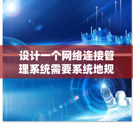 设计一个网络连接管理系统需要系统地规划各个组成部分，确保其高效、安全和可扩展。以下是一个结构化的设计方案