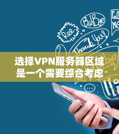 选择VPN服务器区域是一个需要综合考虑多个因素的过程。以下是一些关键点和步骤，帮助你做出明智的选择