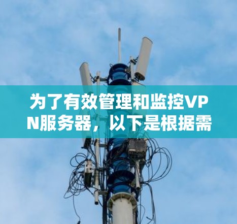 为了有效管理和监控VPN服务器，以下是根据需求和特点的工具推荐