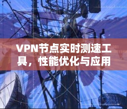 VPN节点实时测速工具，性能优化与应用探讨