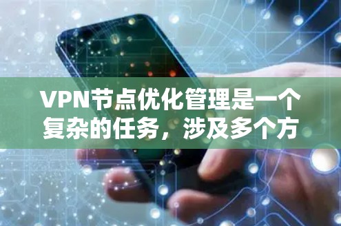 VPN节点优化管理是一个复杂的任务，涉及多个方面，包括网络性能、安全性、可靠性和用户体验。以下是一些关键点和建议，帮助你优化VPN节点管理