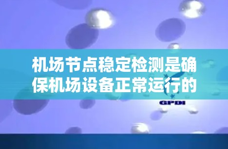 机场节点稳定检测是确保机场设备正常运行的关键环节，通过综合运用多种方法来实现。以下是对机场节点稳定检测的详细分析