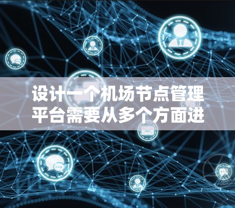 设计一个机场节点管理平台需要从多个方面进行全面考虑，确保其功能强大、易用且安全。以下是对该平台的详细设计和实现步骤