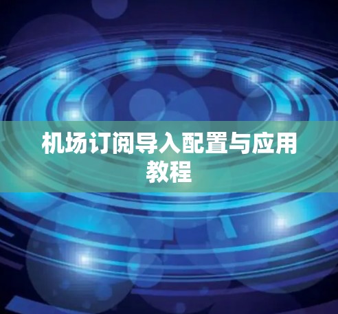 <strong>机场订阅</strong>导入配置与应用教程