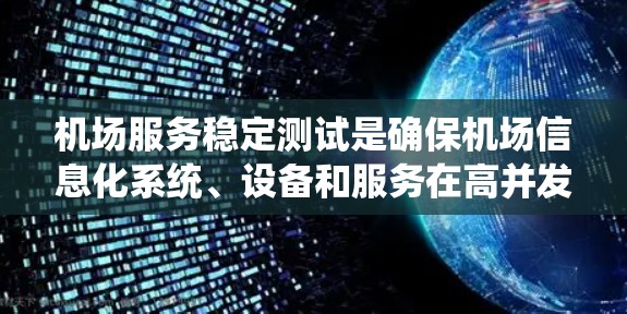 机场服务稳定测试是确保机场信息化系统、设备和服务在高并发、复杂环境下正常运行的关键测试工作。以下是进行机场服务稳定测试的主要内容和步骤