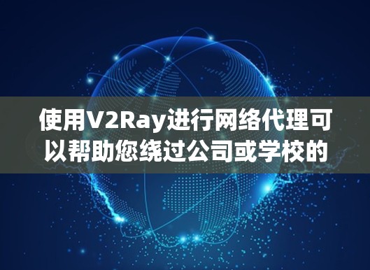 使用V2Ray进行网络代理可以帮助您绕过公司或学校的防火墙限制。以下是详细的步骤指南