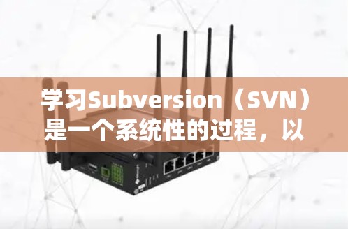 学习Subversion（SVN）是一个系统性的过程，以下是一个有条理的学习步骤指南，帮助你逐步掌握版本控制工具