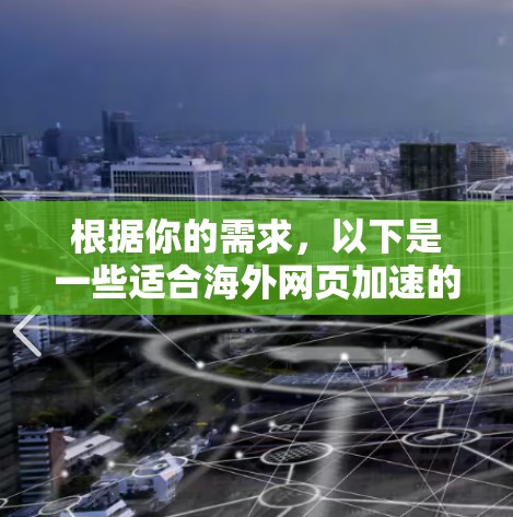 根据你的需求，以下是一些适合海外网页加速的工具和建议
