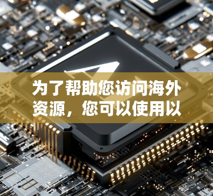 为了帮助您访问海外资源，您可以使用以下工具和方法