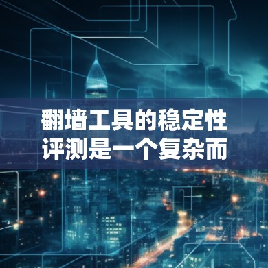 翻墙工具的稳定性评测是一个复杂而重要的任务，涉及多个方面的考量。以下是对翻墙工具稳定性的详细评估框架