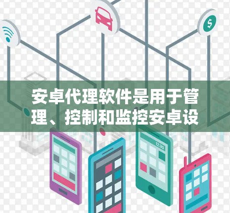 安卓代理软件是用于管理、控制和监控安卓设备的一种工具，常见于开发者、运营者或需要多设备管理的用户。以下是一些常见的安卓代理软件推荐，供您参考
