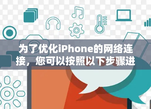 为了优化iPhone的网络连接，您可以按照以下步骤进行