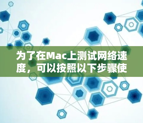 为了在Mac上测试网络速度，可以按照以下步骤使用合适的工具和方法