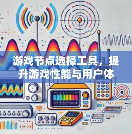游戏节点选择工具，提升游戏性能与用户体验