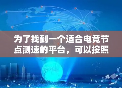 为了找到一个适合电竞节点测速的平台，可以按照以下步骤进行