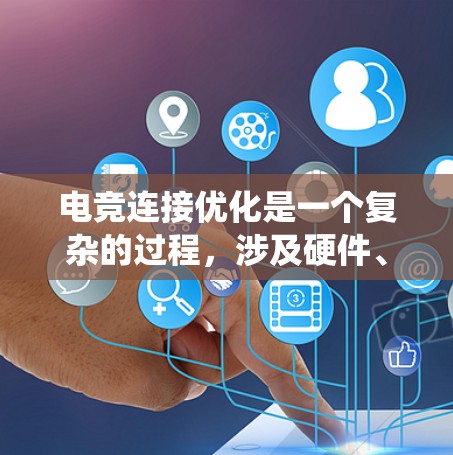 电竞连接优化是一个复杂的过程，涉及硬件、网络配置、软件和系统优化等多个方面。以下是一个系统化的电竞连接优化方案，旨在提升网络延迟、带宽和稳定性，从而优化电竞体验